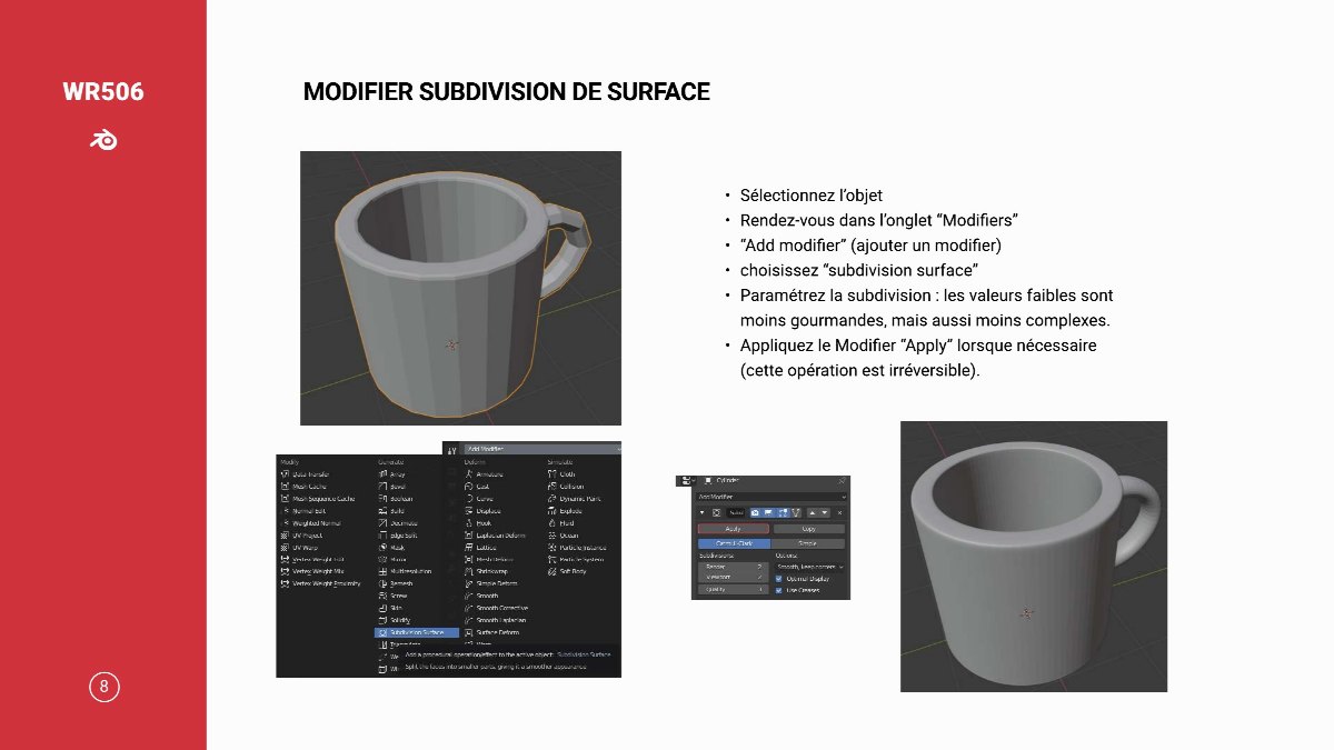 Diapositive 9 — WR506 MODIFIER SUBDIVISION DE SURFACE Sélectionnez l’obje Rendez-vous dans l’onglet “Modifiers “Add modifier” (ajouter un modifier choisissez “subdivision surface Paramétrez la subdivision : les valeurs faibles sont moins gourmandes, mais aussi moins complexes Appliquez le Modifier “Apply” lorsque n