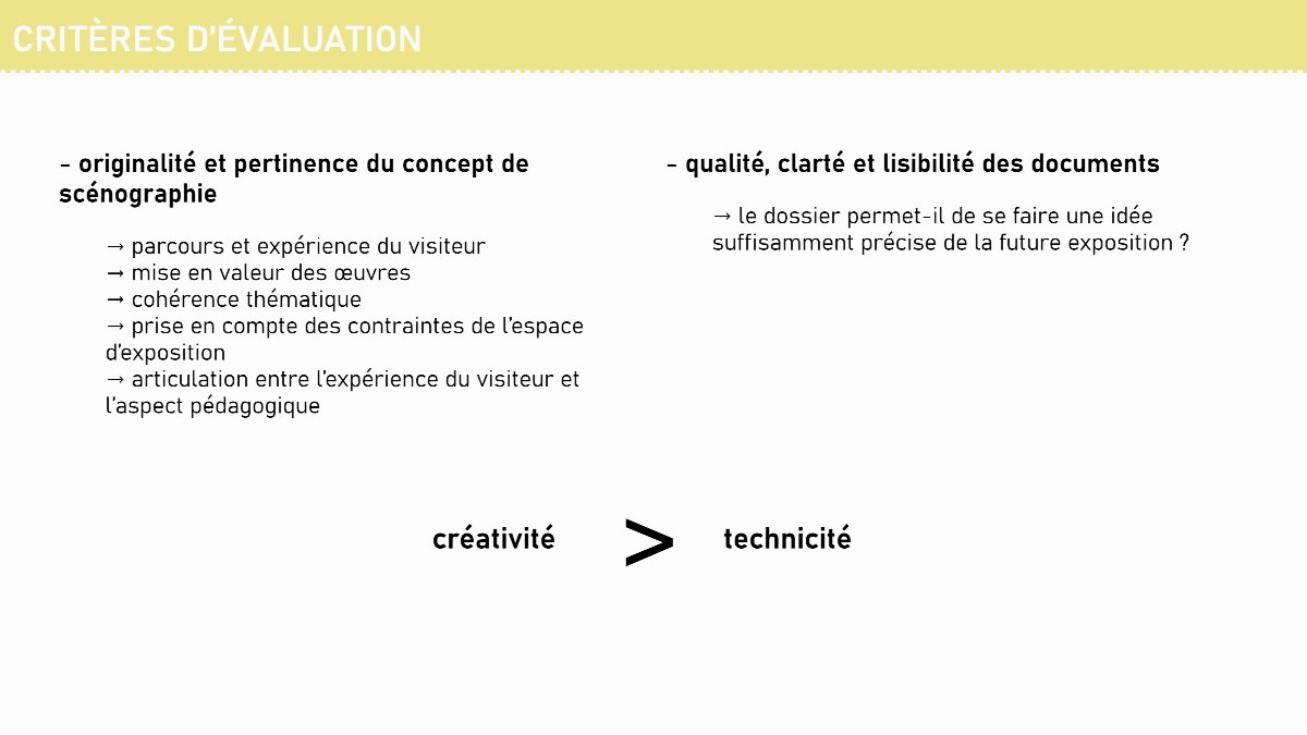 Diapositive 5 — CRITÈRES D’ÉVALUATION - originalité et pertinence du concept de scénographie - qualité, clarté et lisibilité des documents → le dossier permet-il de se faire une idée suffisamment précise de la future exposition ? → parcours et expérience du visiteur → mise en valeur des œuvres → cohérence thématiqu